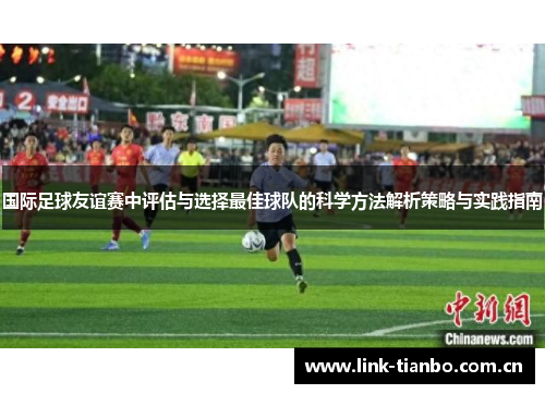 国际足球友谊赛中评估与选择最佳球队的科学方法解析策略与实践指南
